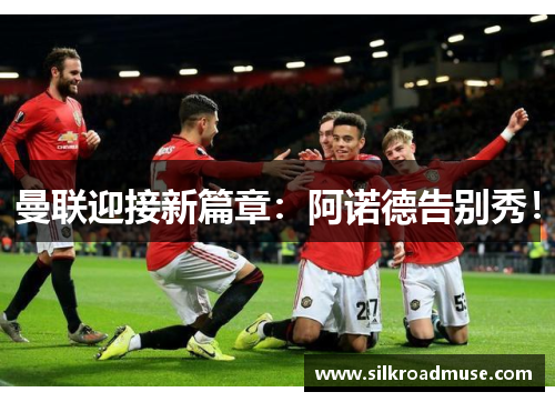 曼联迎接新篇章：阿诺德告别秀！