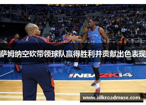 萨姆纳空砍带领球队赢得胜利并贡献出色表现